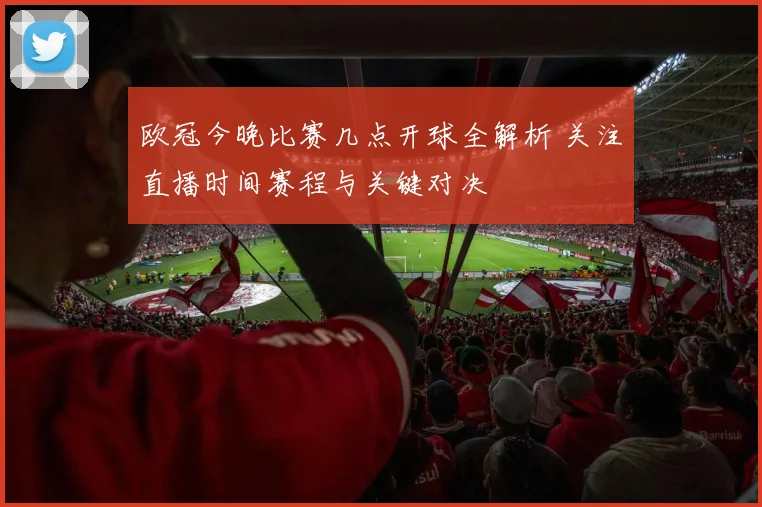 欧冠今晚比赛几点开球全解析 关注直播时间赛程与关键对决