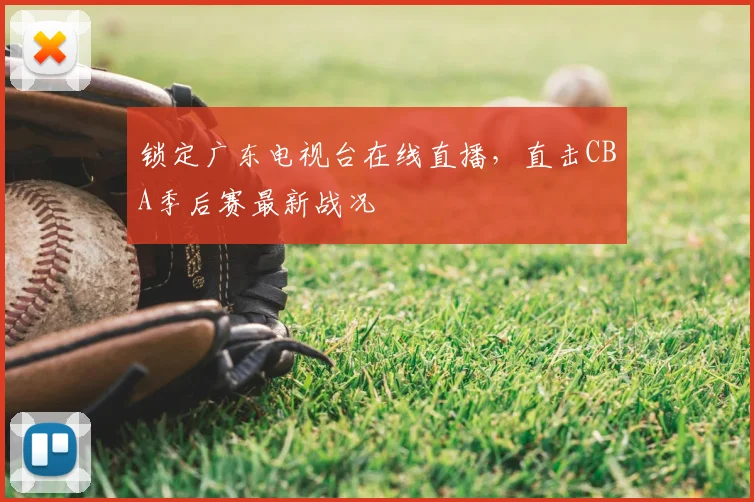 锁定广东电视台在线直播，直击CBA季后赛最新战况