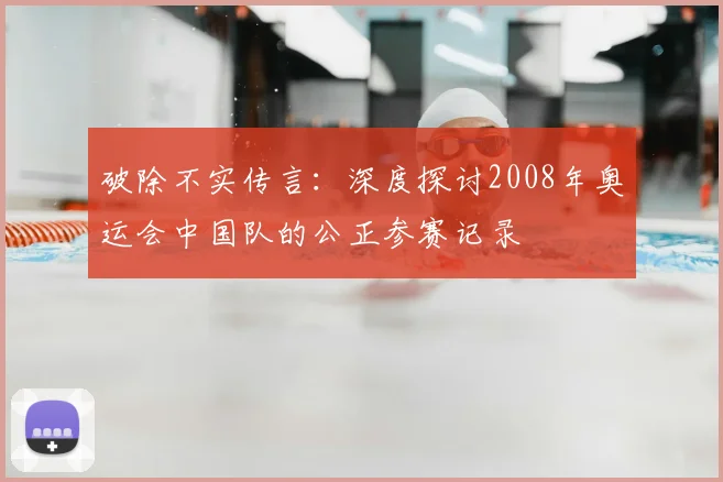 破除不实传言：深度探讨2008年奥运会中国队的公正参赛记录