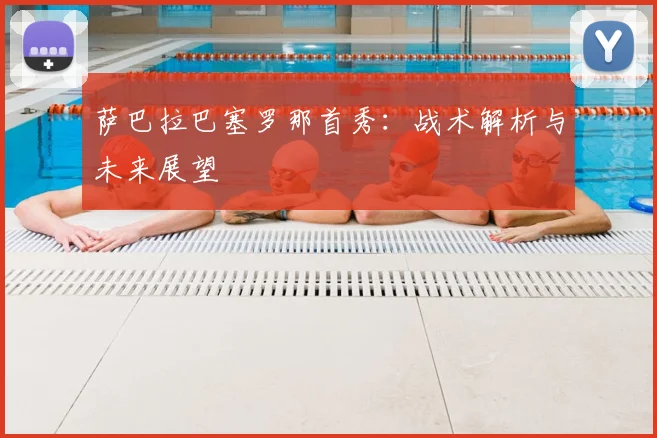 萨巴拉巴塞罗那首秀：战术解析与未来展望