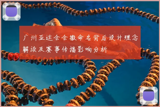 广州亚运会会徽命名背后设计理念解读及赛事传播影响分析